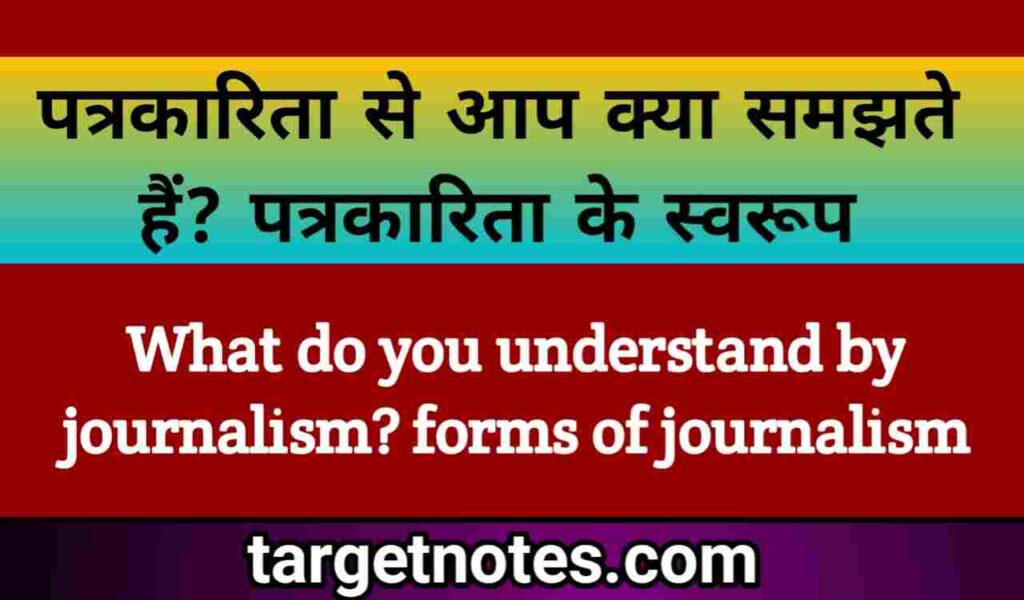 पत्रकारिता से आप क्या समझते हैं? पत्रकारिता के स्वरूप