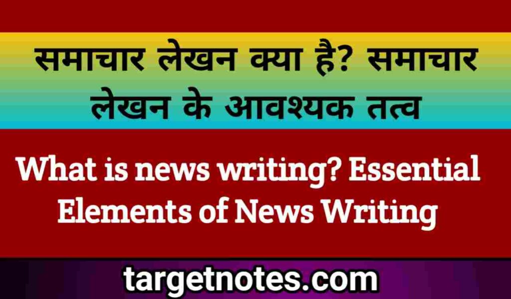 समाचार लेखन क्या है? समाचार लेखन के आवश्यक तत्व