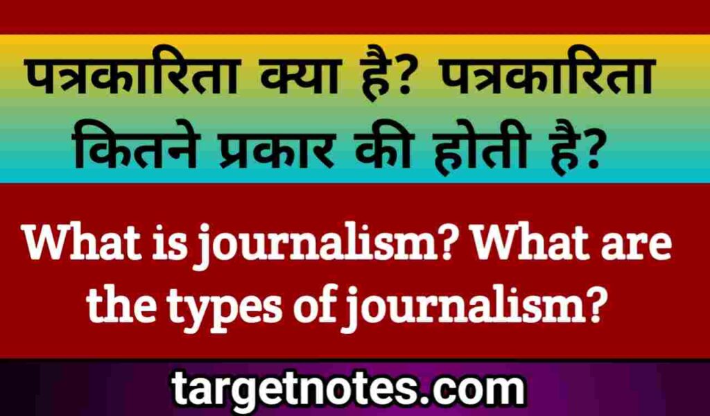 पत्रकारिता क्या है? पत्रकारिता कितने प्रकार की होती है?