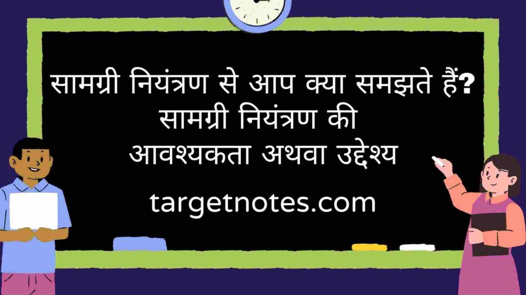 सामग्री नियंत्रण से आप क्या समझते हैं? सामग्री नियंत्रण की आवश्यकता अथवा उद्देश्य