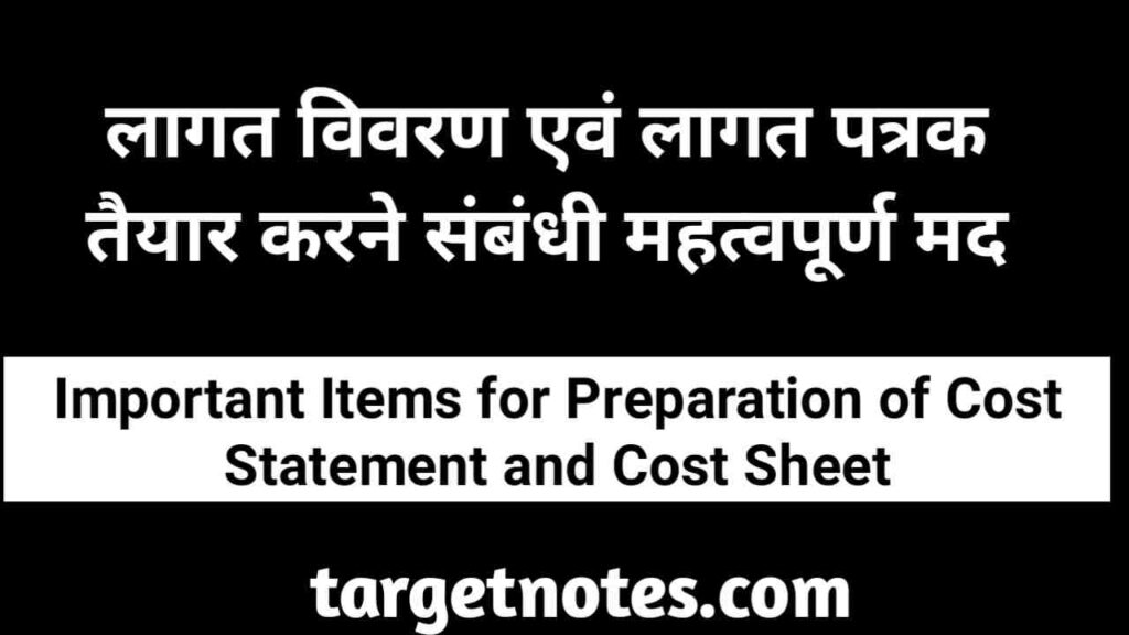 लागत विवरण एवं लागत- पत्रक तैयार करने सम्बन्धी महत्वपूर्ण मद