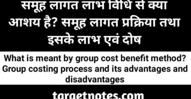 समूह लागत लाभ विधि से क्या आशय है? समूह लागत प्रक्रिया तथा इसके लाभ एवं दोष