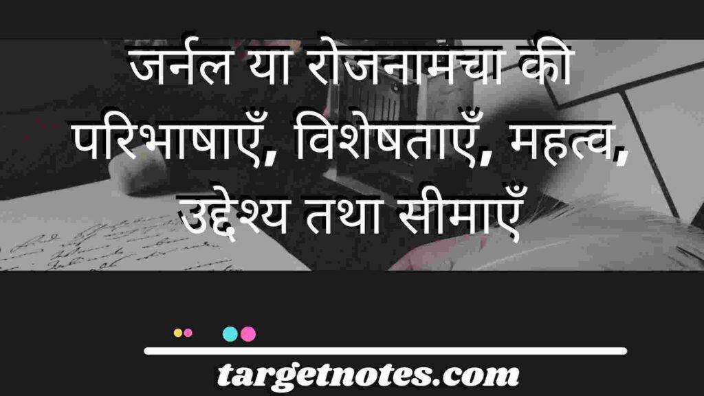 जर्नल या रोजनामचा की परिभाषाएँ, विशेषताएँ, महत्व, उद्देश्य तथा सीमाएँ