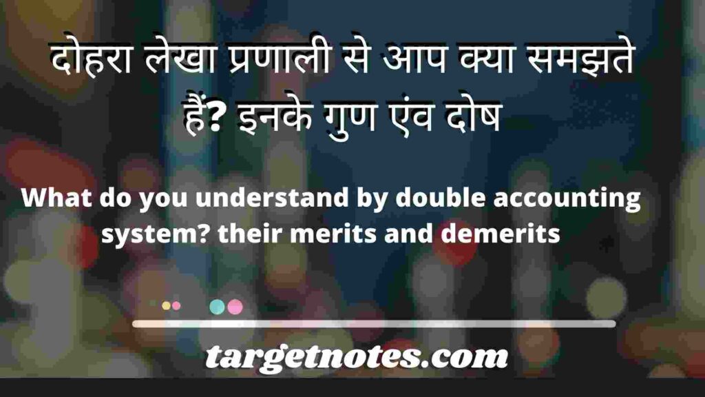 दोहरा लेखा प्रणाली से आप क्या समझते हैं? इनके गुण एंव दोष