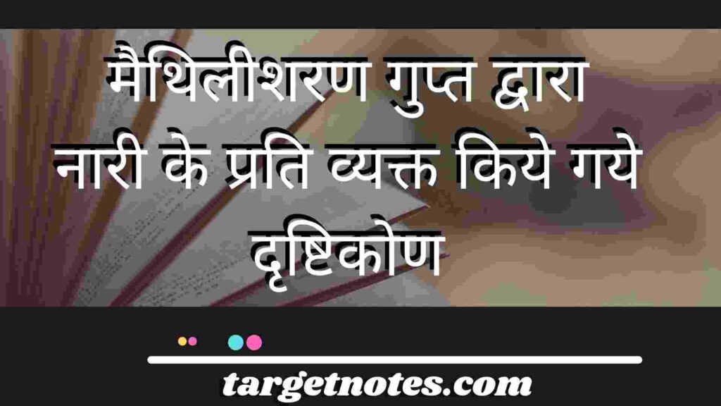 मैथिलीशरण गुप्त द्वारा नारी के प्रति व्यक्त किये गये दृष्टिकोण