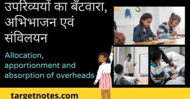 उपरिव्ययों का बँटवारा, अभिभाजन एवं संविलयन | Allocation, Apportionment and Absorption of Overheads