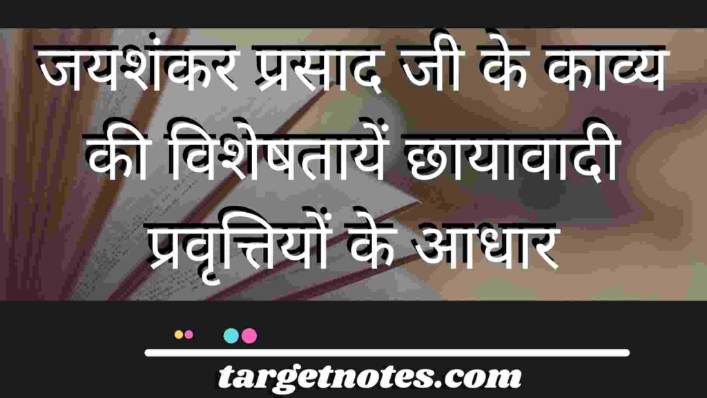 जयशंकर प्रसाद जी के काव्य की विशेषतायें छायावादी प्रवृत्तियों के आधार