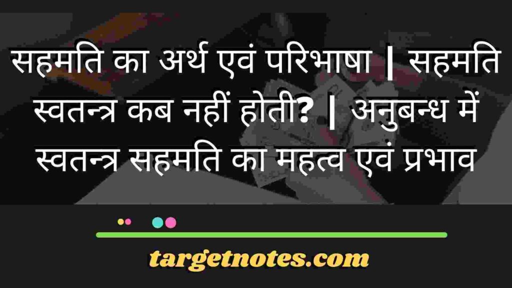 सहमति का अर्थ एवं परिभाषा | सहमति स्वतन्त्र कब नहीं होती? | अनुबन्ध में स्वतन्त्र सहमति का महत्व एवं प्रभाव