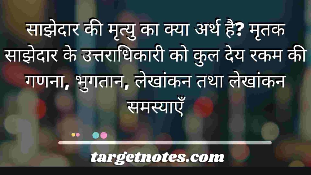 साझेदार की मृत्यु का क्या अर्थ है? मृतक साझेदार के उत्तराधिकारी को कुल देय रकम की गणना, भुगतान, लेखांकन तथा लेखांकन समस्याएँ