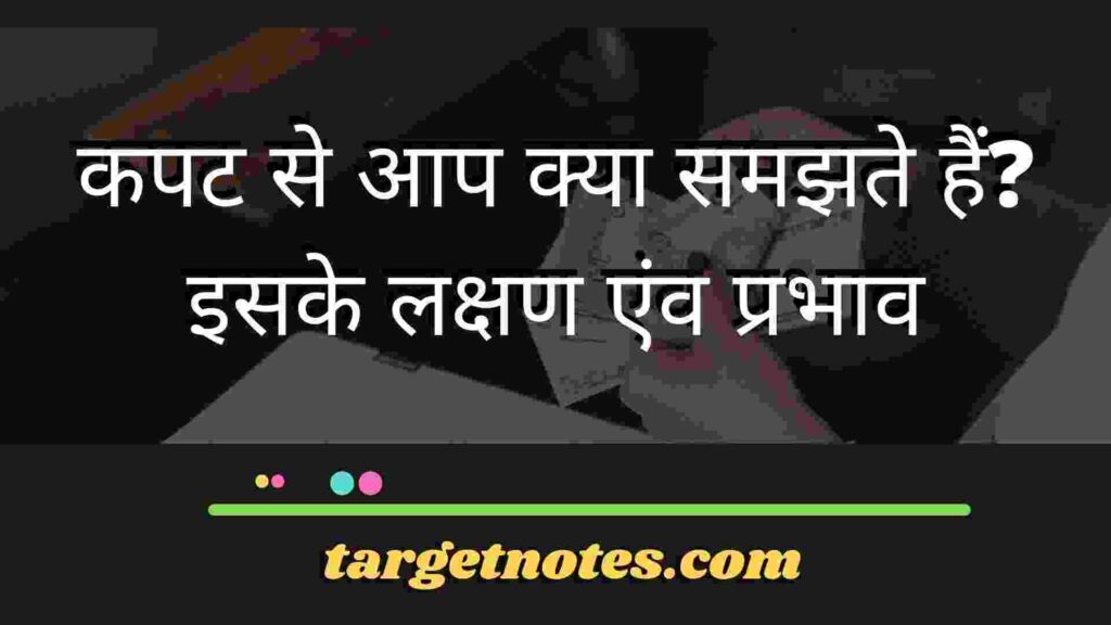 कपट से आप क्या समझते हैं? इसके लक्षण एंव प्रभाव