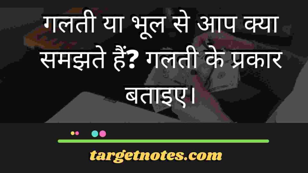 गलती या भूल से आप क्या समझते हैं? गलती के प्रकार बताइए।