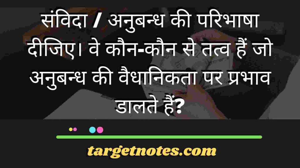 संविदा / अनुबन्ध की परिभाषा दीजिए। वे कौन-कौन से तत्व हैं जो अनुबन्ध की वैधानिकता पर प्रभाव डालते हैं?