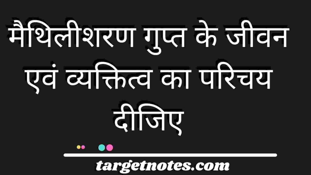 मैथिलीशरण गुप्त के जीवन एवं व्यक्तित्व का परिचय दीजिए