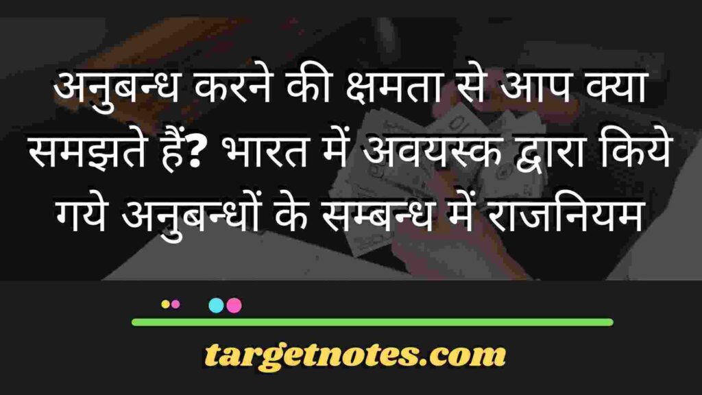 अनुबन्ध करने की क्षमता से आप क्या समझते हैं? भारत में अवयस्क द्वारा किये गये अनुबन्धों के सम्बन्ध में राजनियम