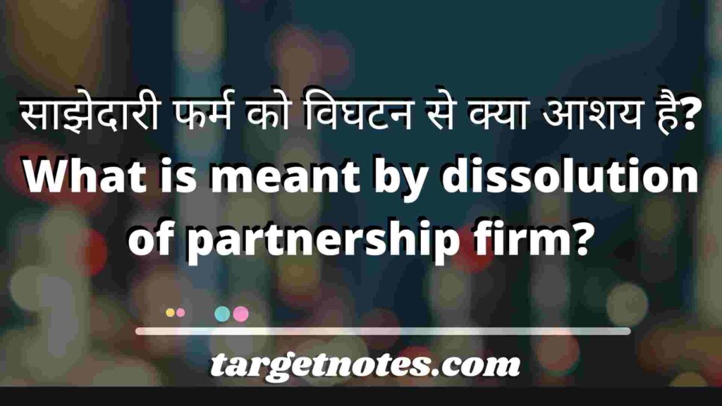साझेदारी फर्म को विघटन से क्या आशय है? What is meant by dissolution of partnership firm?