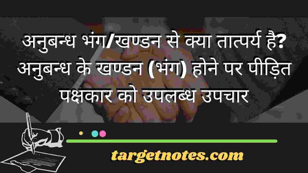 अनुबन्ध भंग/खण्डन से क्या तात्पर्य है? अनुबन्ध के खण्डन (भंग) होने पर पीड़ित पक्षकार को उपलब्ध उपचार