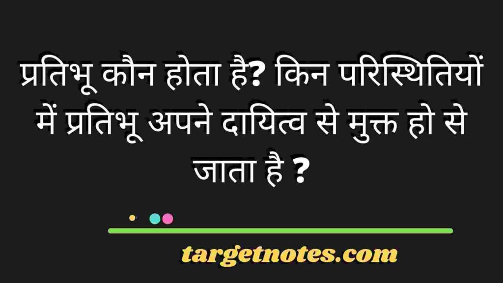 प्रतिभू कौन होता है? किन परिस्थितियों में प्रतिभू अपने दायित्व से मुक्त हो से जाता है ?