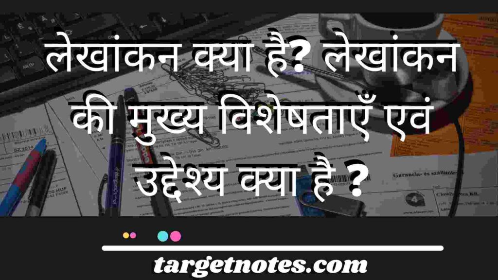 लेखांकन क्या है? लेखांकन की मुख्य विशेषताएँ एवं उद्देश्य क्या है ?