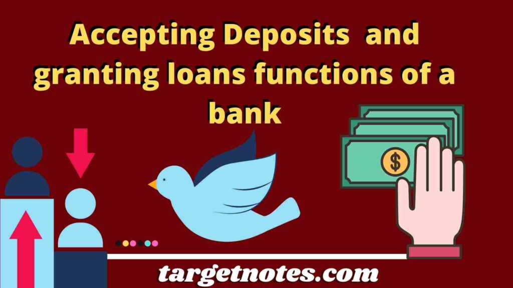 Accepting Deposits  and granting loans functions of a bank