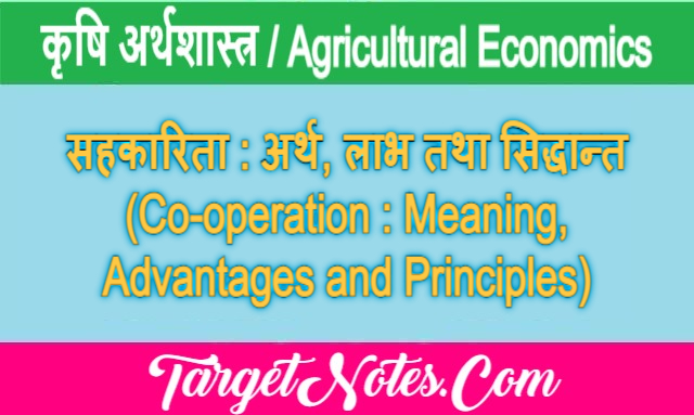 सहकारिता : अर्थ, लाभ तथा सिद्धान्त (Co-operation : Meaning, Advantages and Principles)