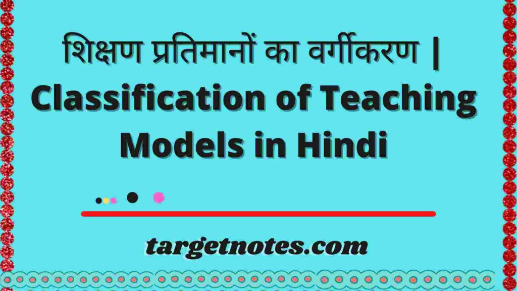 शिक्षण प्रतिमानों का वर्गीकरण | Classification of Teaching Models in Hindi