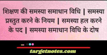 शिक्षण की समस्या समाधान विधि | समस्या प्रस्तुत करने के नियम | समस्या हल करने के पद | समस्या समाधान विधि के दोष