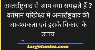 अन्तर्राष्ट्रवाद से आप क्या समझते हैं ? वर्तमान परिप्रेक्ष्य में अन्तर्राष्ट्रवाद की आवश्यकता एवं इसके विकास के उपाय