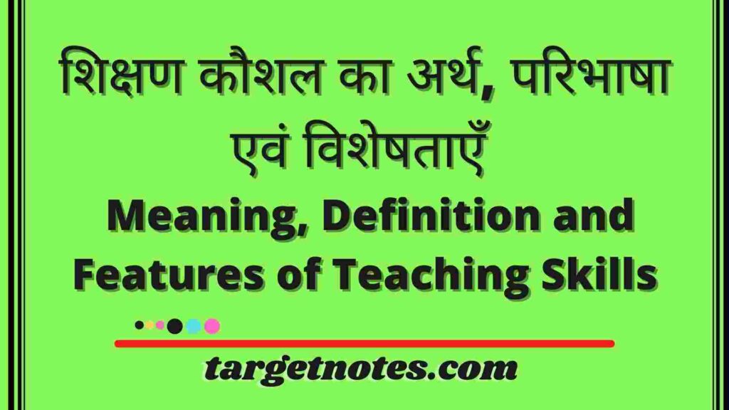 शिक्षण कौशल का अर्थ, परिभाषा एवं विशेषताएँ |  Meaning, Definition and Features of Teaching Skills