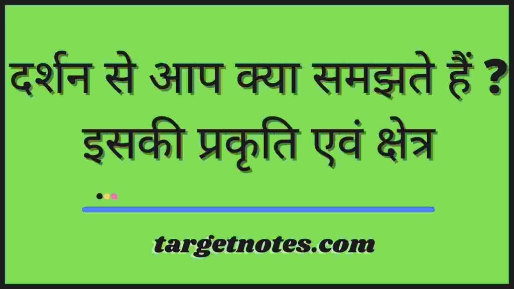 दर्शन से आप क्या समझते हैं ? इसकी प्रकृति एवं क्षेत्र