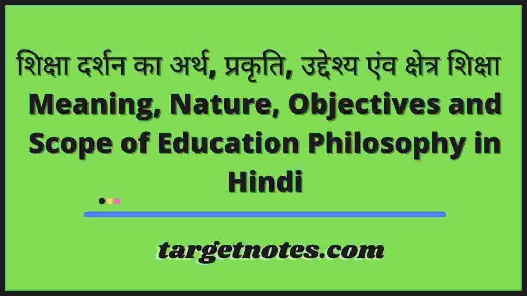 शिक्षा दर्शन का अर्थ, प्रकृति, उद्देश्य एंव क्षेत्र शिक्षा | Meaning, Nature, Objectives and Scope of Education Philosophy in Hindi