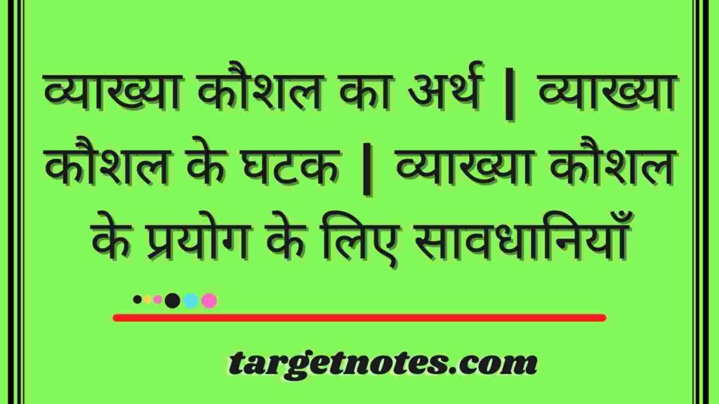 व्याख्या कौशल का अर्थ | व्याख्या कौशल के घटक | व्याख्या कौशल के प्रयोग के लिए सावधानियाँ