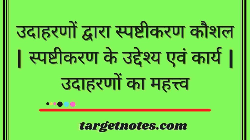 उदाहरणों द्वारा स्पष्टीकरण कौशल | स्पष्टीकरण के उद्देश्य एवं कार्य | उदाहरणों का महत्त्व