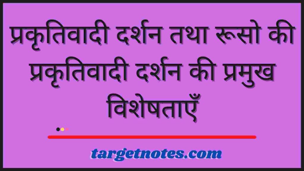 प्रकृतिवादी दर्शन तथा रूसो की प्रकृतिवादी दर्शन की प्रमुख विशेषताएँ