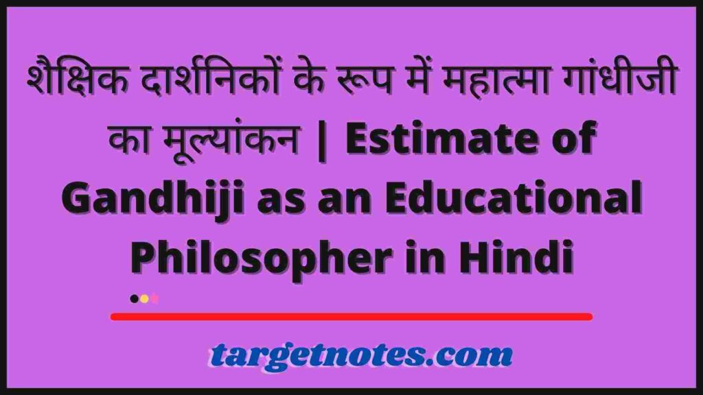 शैक्षिक दार्शनिकों के रूप में महात्मा गांधीजी का मूल्यांकन | Estimate of Gandhiji as an Educational Philosopher in Hindi