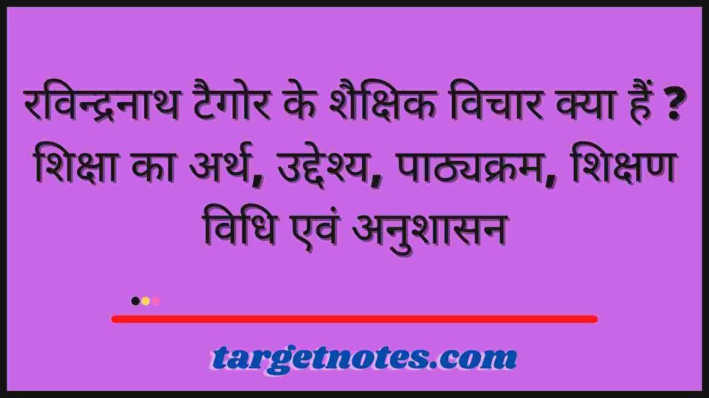 रविन्द्रनाथ टैगोर के शैक्षिक विचार क्या हैं ? शिक्षा का अर्थ, उद्देश्य, पाठ्यक्रम, शिक्षण विधि एवं अनुशासन