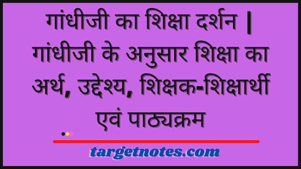 गांधीजी का शिक्षा दर्शन | गांधीजी के अनुसार शिक्षा का अर्थ, उद्देश्य, शिक्षक-शिक्षार्थी एवं पाठ्यक्रम