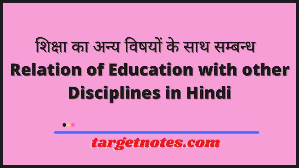 शिक्षा का अन्य विषयों के साथ सम्बन्ध | Relation of Education with other Disciplines in Hindi