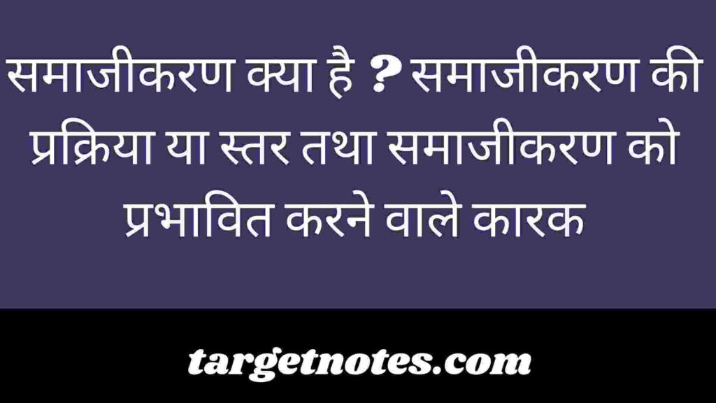 समाजीकरण क्या है ? समाजीकरण की प्रक्रिया या स्तर तथा समाजीकरण को प्रभावित करने वाले कारक