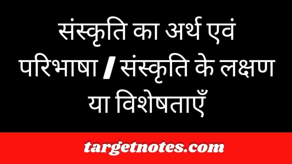 संस्कृति का अर्थ एवं परिभाषा | संस्कृति के लक्षण या विशेषताएँ