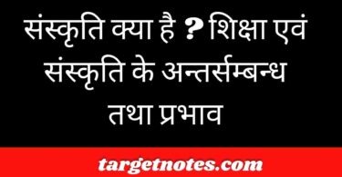 संस्कृति क्या है ? शिक्षा एवं संस्कृति के अन्तर्सम्बन्ध तथा प्रभाव