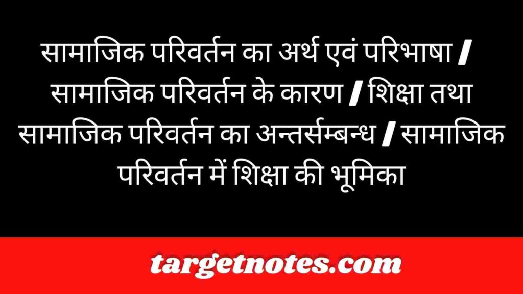 सामाजिक परिवर्तन का अर्थ एवं परिभाषा |  सामाजिक परिवर्तन के कारण | शिक्षा तथा सामाजिक परिवर्तन का अन्तर्सम्बन्ध | सामाजिक परिवर्तन में शिक्षा की भूमिका