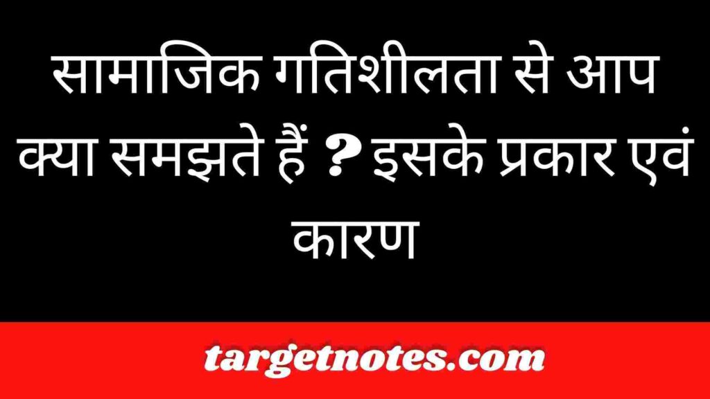 सामाजिक गतिशीलता से आप क्या समझते हैं ? इसके प्रकार एवं कारण