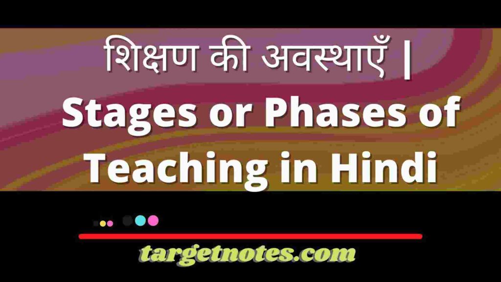 शिक्षण की अवस्थाएँ | Stages or Phases of Teaching in Hindi