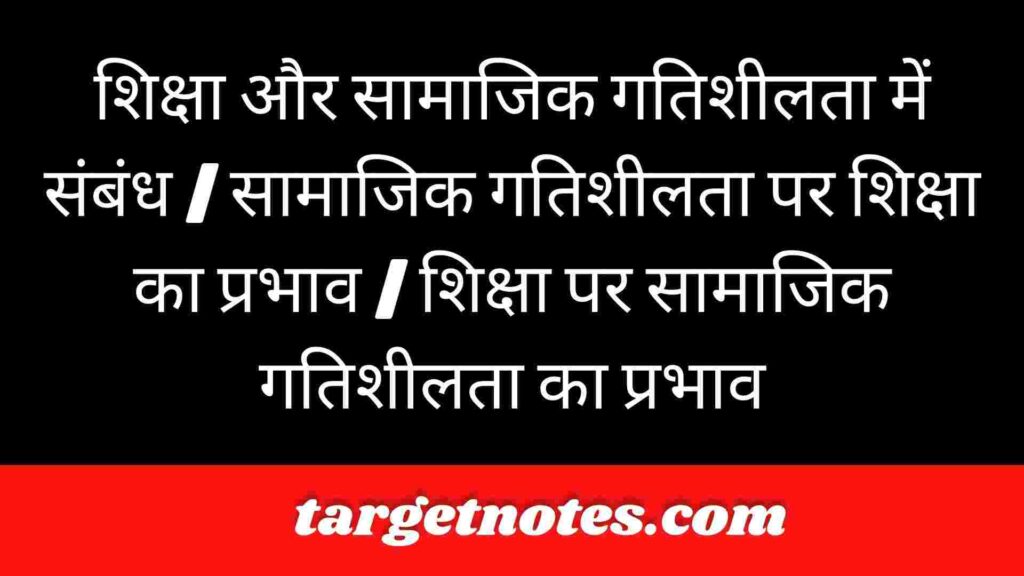 शिक्षा और सामाजिक गतिशीलता में संबंध | सामाजिक गतिशीलता पर शिक्षा का प्रभाव | शिक्षा पर सामाजिक गतिशीलता का प्रभाव