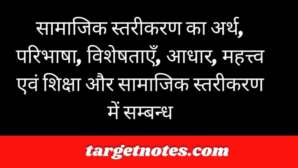 सामाजिक स्तरीकरण का अर्थ, परिभाषा, विशेषताएँ, आधार, महत्त्व एवं शिक्षा और सामाजिक स्तरीकरण में सम्बन्ध