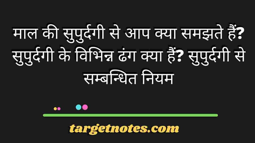 माल की सुपुर्दगी से आप क्या समझते हैं? सुपुर्दगी के विभिन्न ढंग क्या हैं? सुपुर्दगी से सम्बन्धित नियम