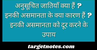 अनुसूचित जातियाँ क्या हैं ? इनकी असमानता के क्या कारण हैं ? इनकी असमानता को दूर करने के उपाय