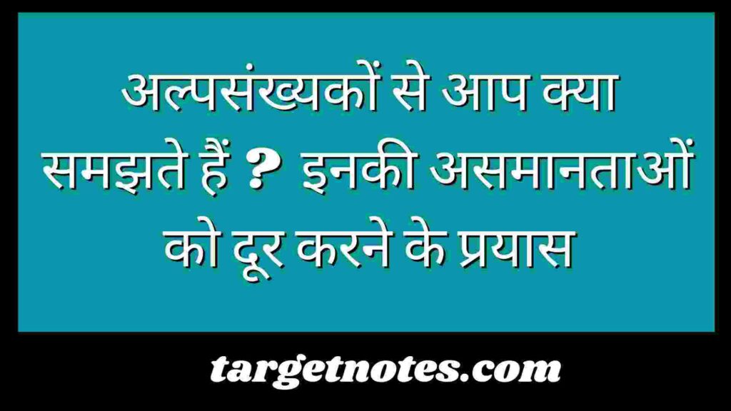 अल्पसंख्यकों से आप क्या समझते हैं ? इनकी असमानताओं को दूर करने के प्रयास