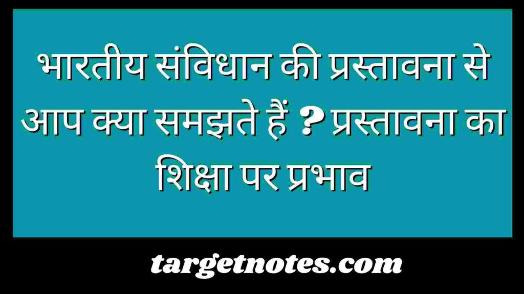 भारतीय संविधान की प्रस्तावना से आप क्या समझते हैं ? प्रस्तावना का शिक्षा पर प्रभाव