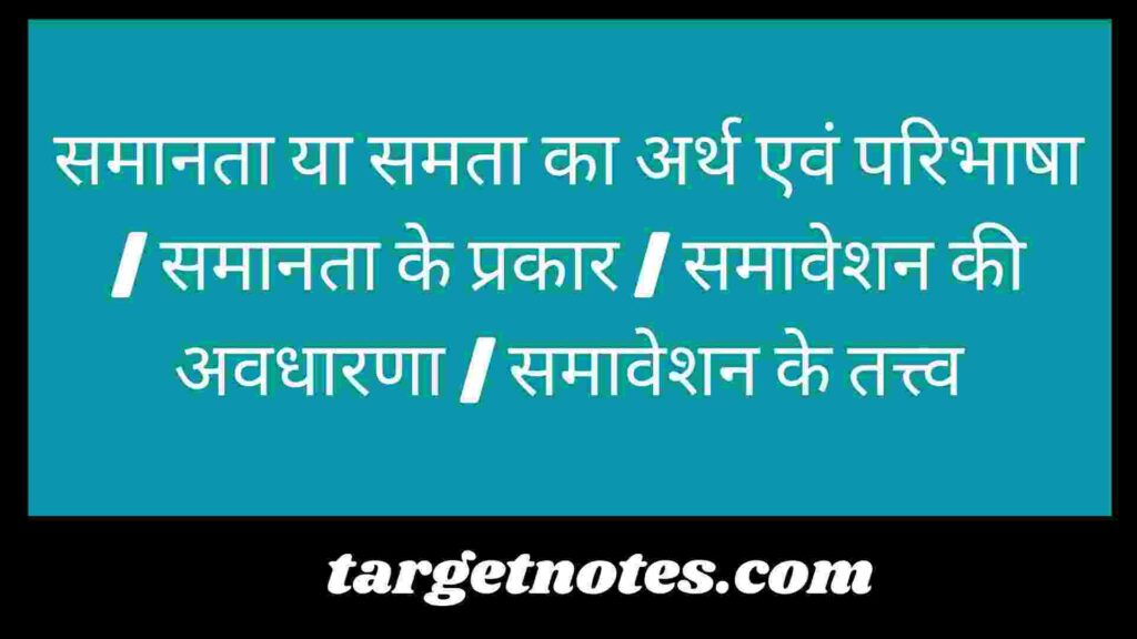 समानता या समता का अर्थ एवं परिभाषा | समानता के प्रकार | समावेशन की अवधारणा | समावेशन के तत्त्व